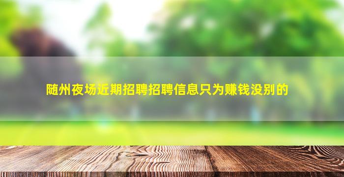 随州夜场近期招聘招聘信息只为赚钱没别的